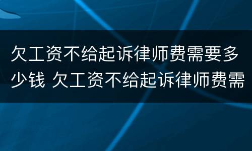 欠工资不给起诉律师费需要多少钱 欠工资不给起诉律师费需要多少钱才能起诉