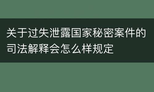 关于过失泄露国家秘密案件的司法解释会怎么样规定