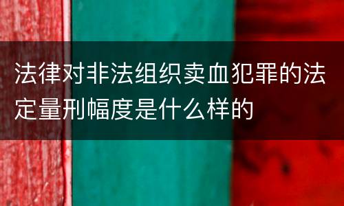 法律对非法组织卖血犯罪的法定量刑幅度是什么样的