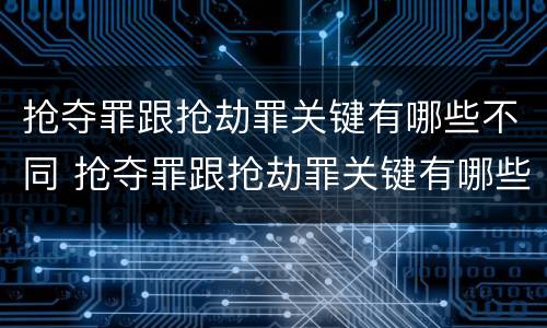 抢夺罪跟抢劫罪关键有哪些不同 抢夺罪跟抢劫罪关键有哪些不同之处
