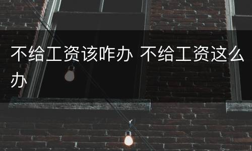 不给工资该咋办 不给工资这么办