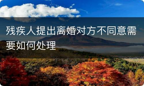 残疾人提出离婚对方不同意需要如何处理