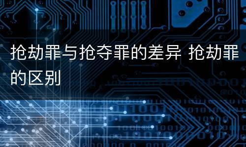 抢劫罪与抢夺罪的差异 抢劫罪的区别
