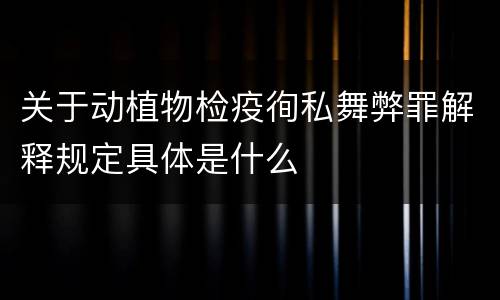 关于动植物检疫徇私舞弊罪解释规定具体是什么