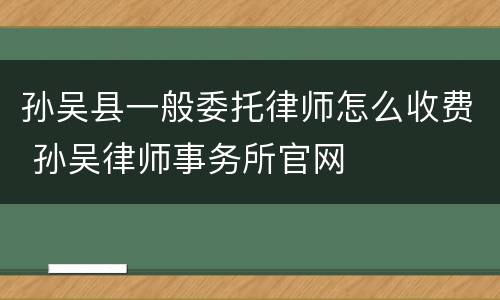 孙吴县一般委托律师怎么收费 孙吴律师事务所官网