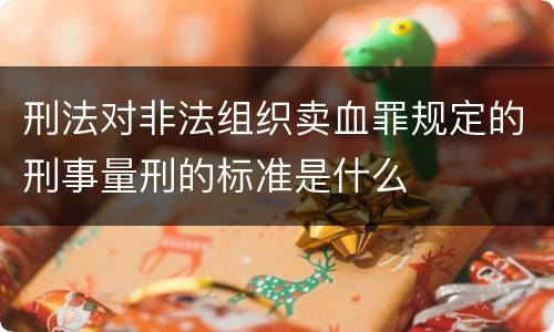 刑法对非法组织卖血罪规定的刑事量刑的标准是什么
