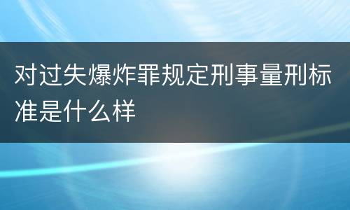 对过失爆炸罪规定刑事量刑标准是什么样