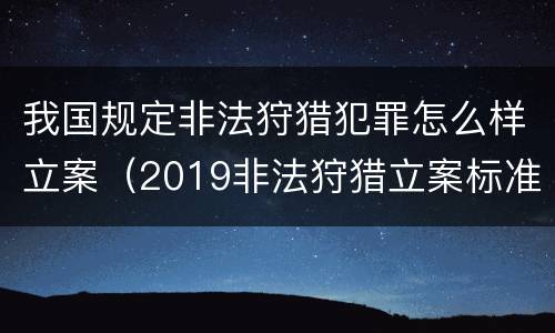 我国规定非法狩猎犯罪怎么样立案（2019非法狩猎立案标准）