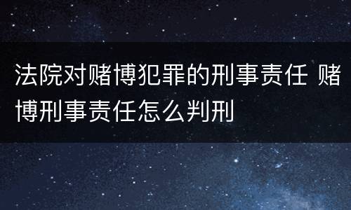 法院对赌博犯罪的刑事责任 赌博刑事责任怎么判刑