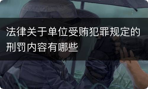 法律关于单位受贿犯罪规定的刑罚内容有哪些