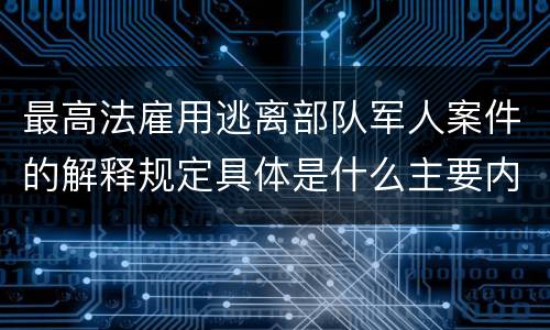 最高法雇用逃离部队军人案件的解释规定具体是什么主要内容