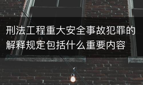 刑法工程重大安全事故犯罪的解释规定包括什么重要内容