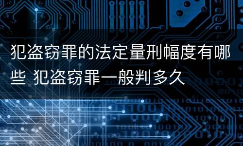 犯盗窃罪的法定量刑幅度有哪些 犯盗窃罪一般判多久