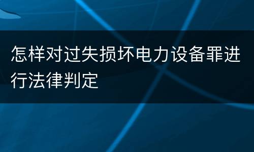 怎样对过失损坏电力设备罪进行法律判定