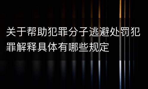 关于帮助犯罪分子逃避处罚犯罪解释具体有哪些规定