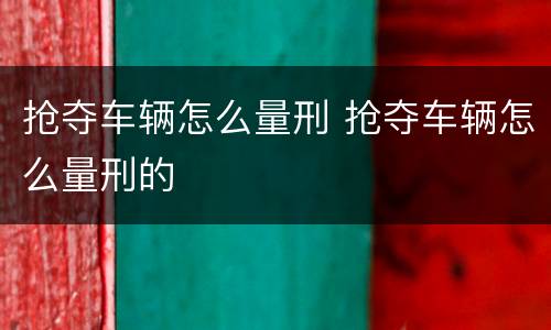 抢夺车辆怎么量刑 抢夺车辆怎么量刑的