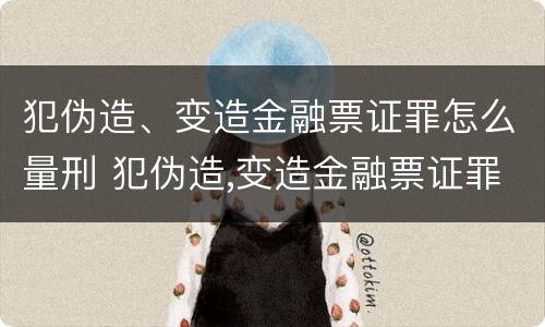 犯伪造、变造金融票证罪怎么量刑 犯伪造,变造金融票证罪怎么量刑的