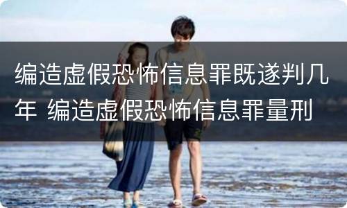 编造虚假恐怖信息罪既遂判几年 编造虚假恐怖信息罪量刑