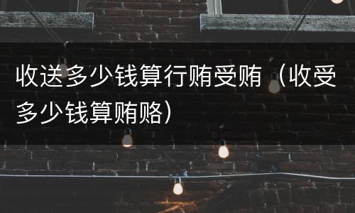 收送多少钱算行贿受贿（收受多少钱算贿赂）