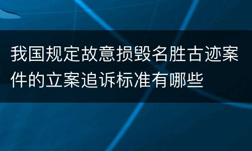 我国规定故意损毁名胜古迹案件的立案追诉标准有哪些