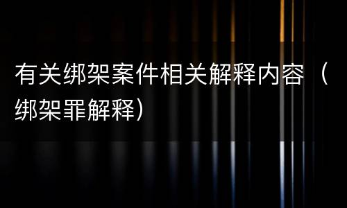 有关绑架案件相关解释内容（绑架罪解释）