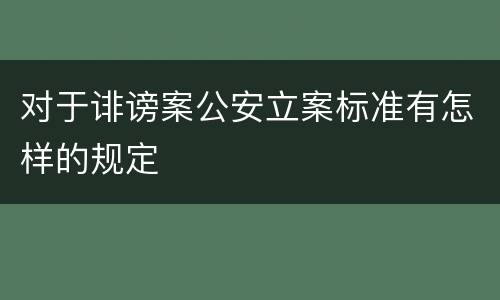 对于诽谤案公安立案标准有怎样的规定