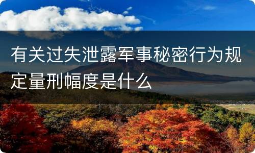 有关过失泄露军事秘密行为规定量刑幅度是什么