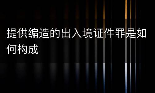 提供编造的出入境证件罪是如何构成