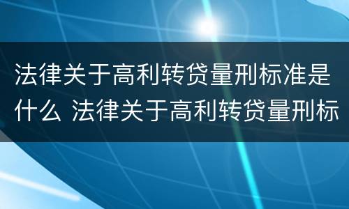 法律关于高利转贷量刑标准是什么 法律关于高利转贷量刑标准是什么意思