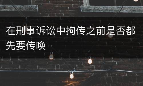 在刑事诉讼中拘传之前是否都先要传唤