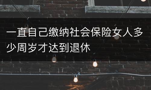 一直自己缴纳社会保险女人多少周岁才达到退休