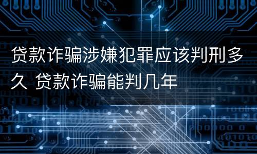 贷款诈骗涉嫌犯罪应该判刑多久 贷款诈骗能判几年