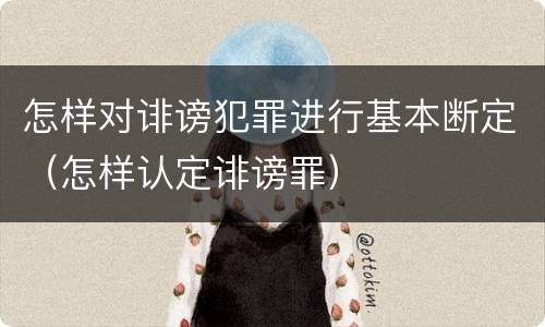 怎样对诽谤犯罪进行基本断定（怎样认定诽谤罪）