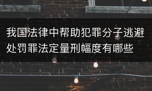 我国法律中帮助犯罪分子逃避处罚罪法定量刑幅度有哪些