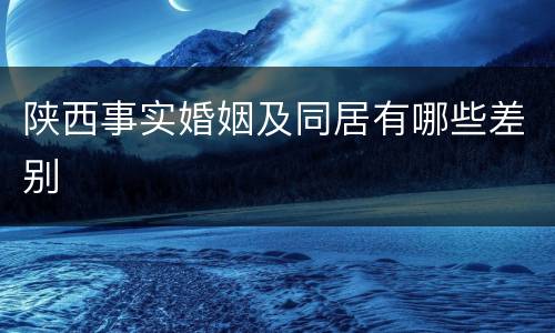 陕西事实婚姻及同居有哪些差别