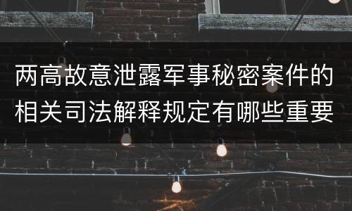 两高故意泄露军事秘密案件的相关司法解释规定有哪些重要内容
