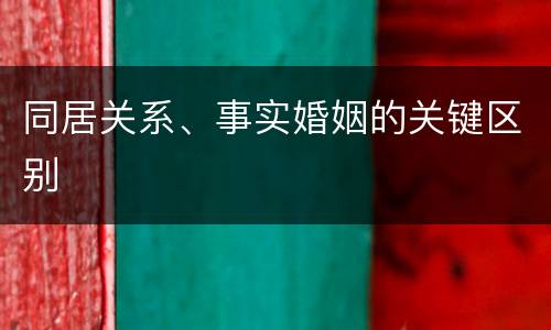 同居关系、事实婚姻的关键区别