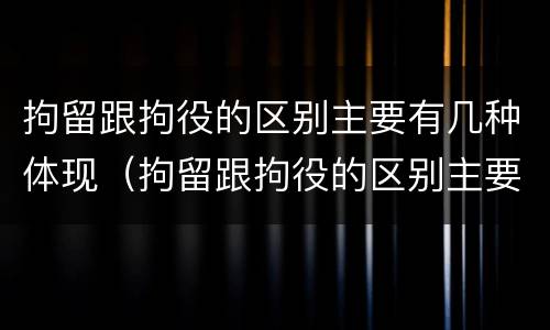 拘留跟拘役的区别主要有几种体现（拘留跟拘役的区别主要有几种体现方式）