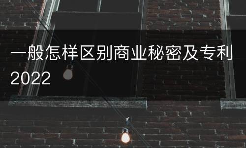 一般怎样区别商业秘密及专利2022