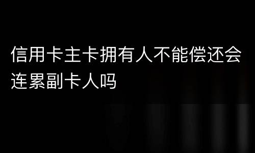 信用卡主卡拥有人不能偿还会连累副卡人吗