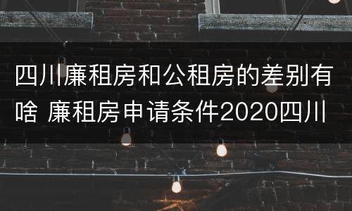 四川廉租房和公租房的差别有啥 廉租房申请条件2020四川
