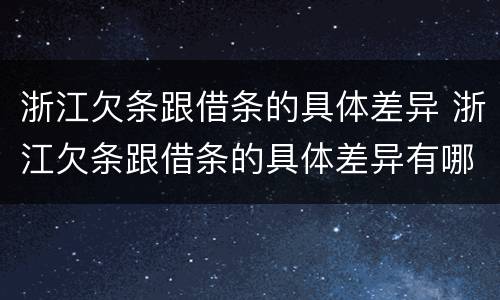 浙江欠条跟借条的具体差异 浙江欠条跟借条的具体差异有哪些