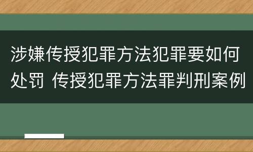 涉嫌传授犯罪方法犯罪要如何处罚 传授犯罪方法罪判刑案例