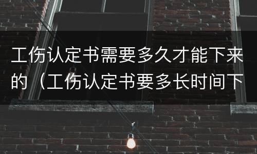 工伤认定书需要多久才能下来的（工伤认定书要多长时间下来）
