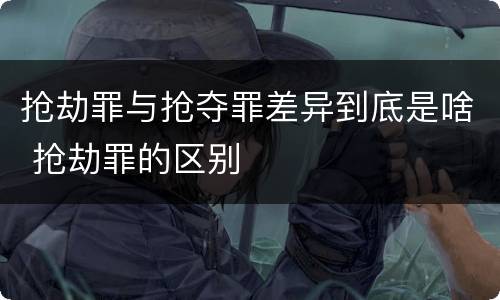 抢劫罪与抢夺罪差异到底是啥 抢劫罪的区别