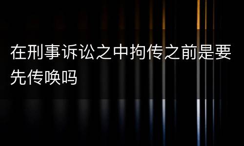 在刑事诉讼之中拘传之前是要先传唤吗