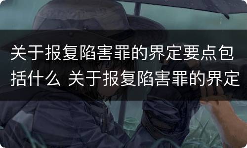 关于报复陷害罪的界定要点包括什么 关于报复陷害罪的界定要点包括什么意思