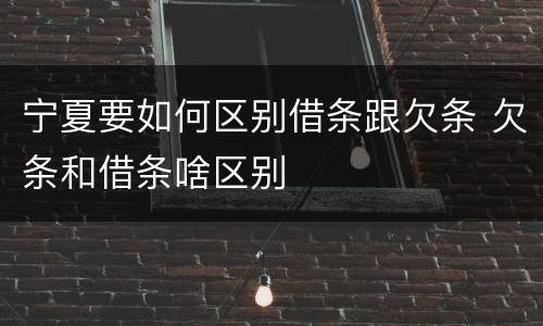 宁夏要如何区别借条跟欠条 欠条和借条啥区别