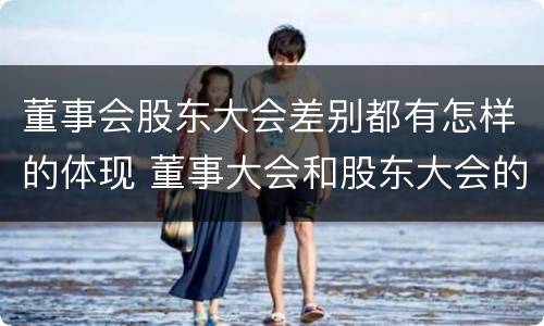 董事会股东大会差别都有怎样的体现 董事大会和股东大会的区别