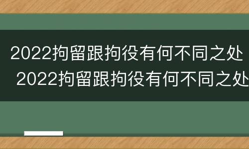 2022拘留跟拘役有何不同之处 2022拘留跟拘役有何不同之处呢